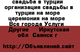 свадьба в турции, организация свадьбы в турции на море, церемония на море - Все города Услуги » Другие   . Иркутская обл.,Саянск г.